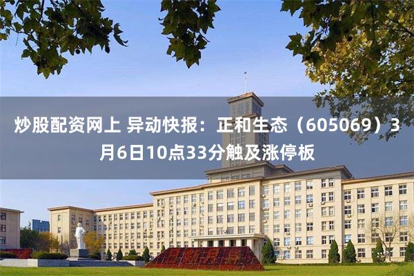 炒股配资网上 异动快报：正和生态（605069）3月6日10点33分触及涨停板