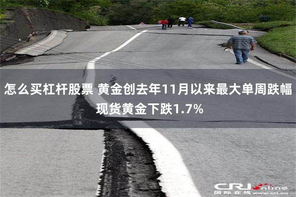 怎么买杠杆股票 黄金创去年11月以来最大单周跌幅 现货黄金下跌1.7%