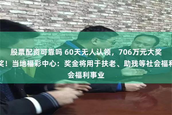 股票配资可靠吗 60天无人认领，706万元大奖成弃奖！当地福彩中心：奖金将用于扶老、助残等社会福利事业