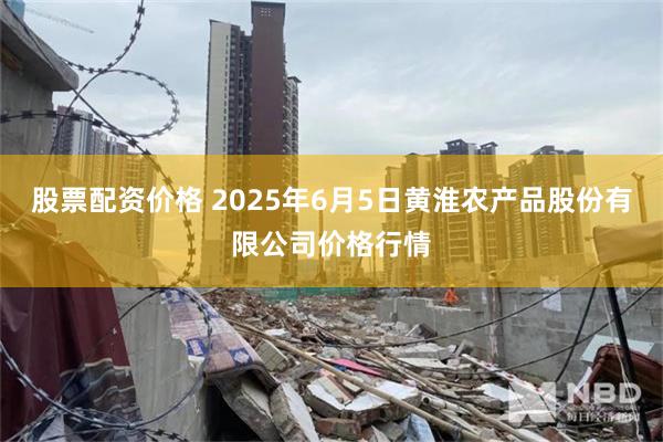 股票配资价格 2025年6月5日黄淮农产品股份有限公司价格行情