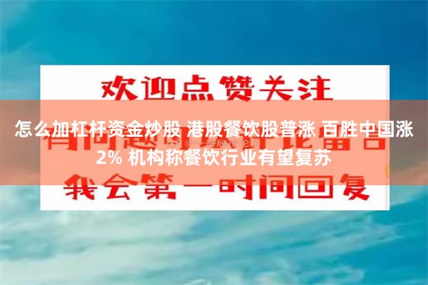 怎么加杠杆资金炒股 港股餐饮股普涨 百胜中国涨2% 机构称餐饮行业有望复苏