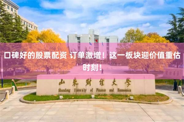 口碑好的股票配资 订单激增！这一板块迎价值重估时刻！