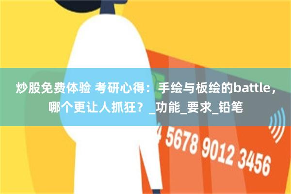 炒股免费体验 考研心得：手绘与板绘的battle，哪个更让人抓狂？_功能_要求_铅笔