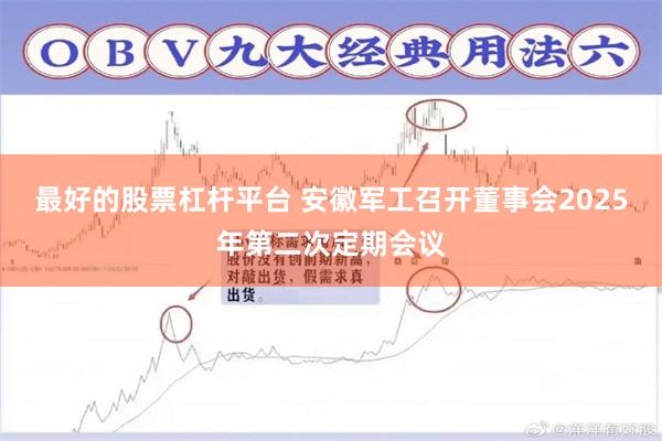 最好的股票杠杆平台 安徽军工召开董事会2025年第二次定期会议