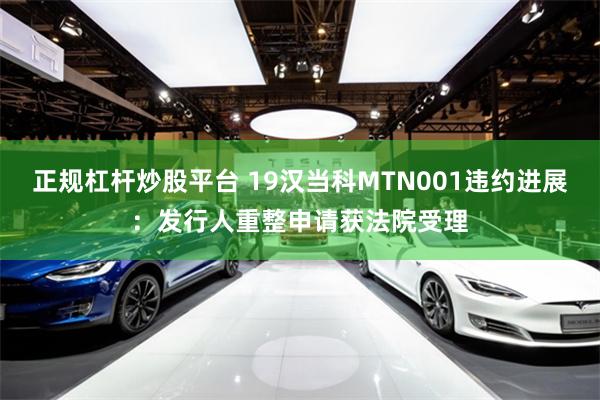 正规杠杆炒股平台 19汉当科MTN001违约进展：发行人重整申请获法院受理