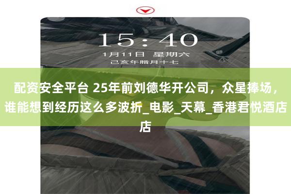配资安全平台 25年前刘德华开公司，众星捧场，谁能想到经历这么多波折_电影_天幕_香港君悦酒店