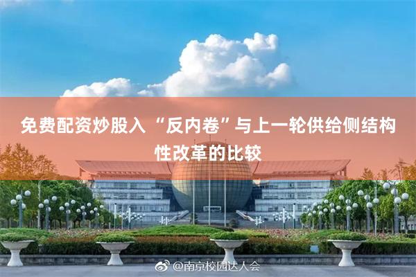 免费配资炒股入 “反内卷”与上一轮供给侧结构性改革的比较