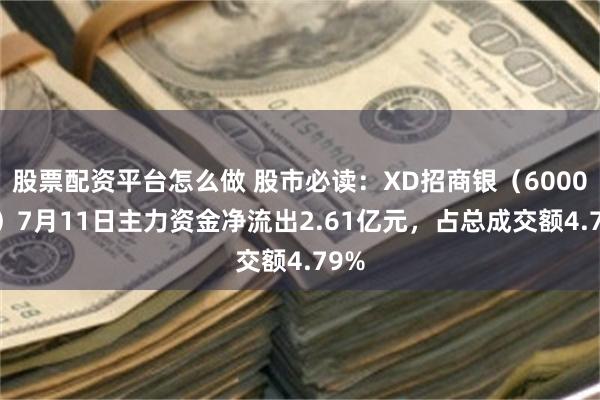 股票配资平台怎么做 股市必读：XD招商银（600036）7月11日主力资金净流出2.61亿元，占总成交额4.79%