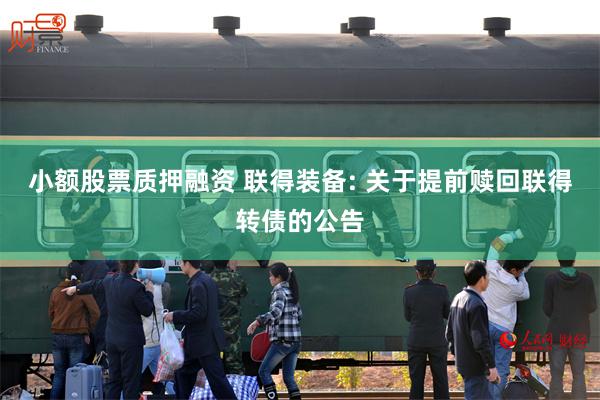小额股票质押融资 联得装备: 关于提前赎回联得转债的公告