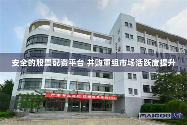 安全的股票配资平台 并购重组市场活跃度提升