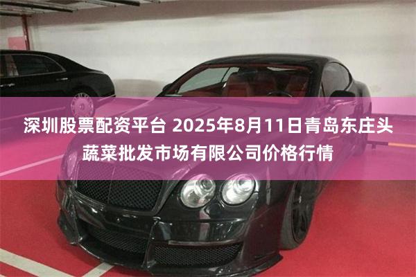 深圳股票配资平台 2025年8月11日青岛东庄头蔬菜批发市场有限公司价格行情