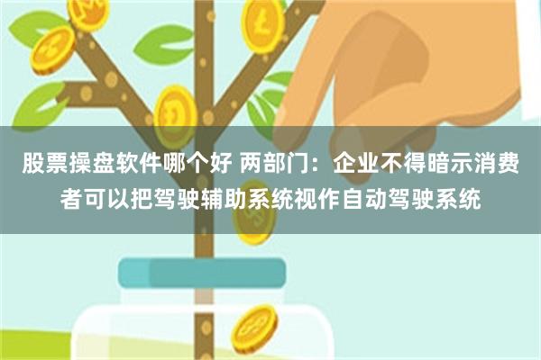 股票操盘软件哪个好 两部门：企业不得暗示消费者可以把驾驶辅助系统视作自动驾驶系统