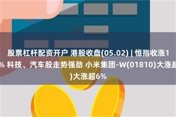 股票杠杆配资开户 港股收盘(05.02) | 恒指收涨1.74% 科技、汽车股走势强劲 小米集团-W(01810)大涨超6%